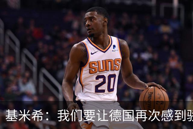 基米希：我们要让德国再次感到骄傲 这是参赛最大目标