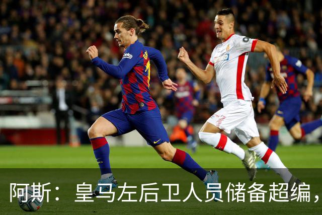 阿斯：皇马左后卫人员储备超编，计划将加西亚和门迪放入市场