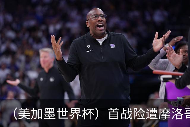 （美加墨世界杯）首战险遭摩洛哥“绝杀” “五星巴西”显颓势？